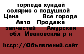 торпеда хундай солярис с подушкой › Цена ­ 8 500 - Все города Авто » Продажа запчастей   . Амурская обл.,Ивановский р-н